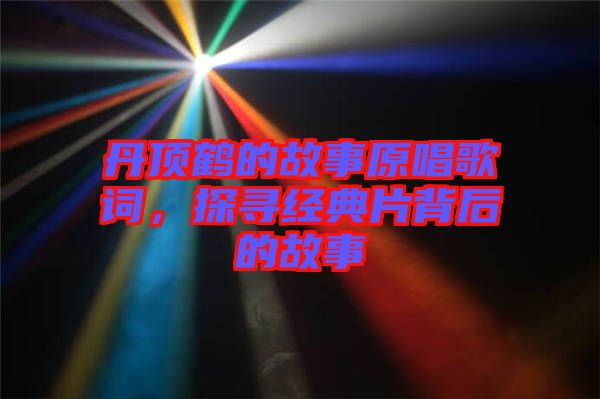 丹頂鶴的故事原唱歌詞,探尋經(jīng)典片背后的故事
