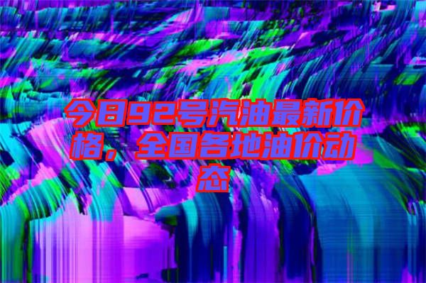 今日92號汽油最新價格,全國各地油價動態