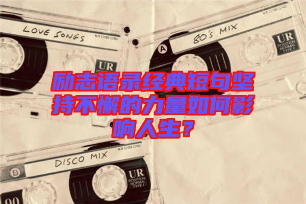 勵志語錄經典短句堅持不懈的力量如何影響人生?