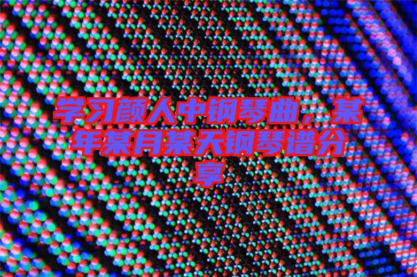 學(xué)習(xí)顏人中鋼琴曲,某年某月某天鋼琴譜分享