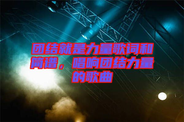 團(tuán)結(jié)就是力量歌詞和簡(jiǎn)譜,唱響團(tuán)結(jié)力量的歌曲