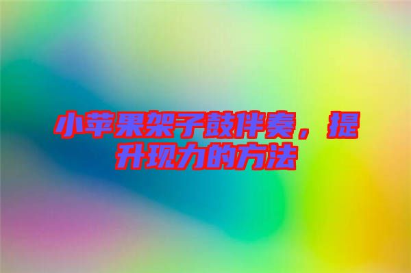 小蘋果架子鼓伴奏，提升現(xiàn)力的方法