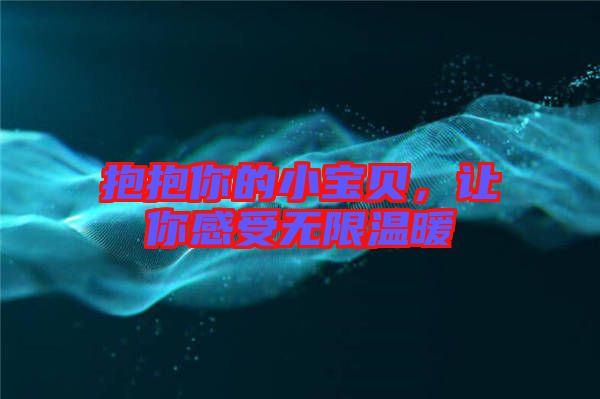 抱抱你的小寶貝，讓你感受無限溫暖