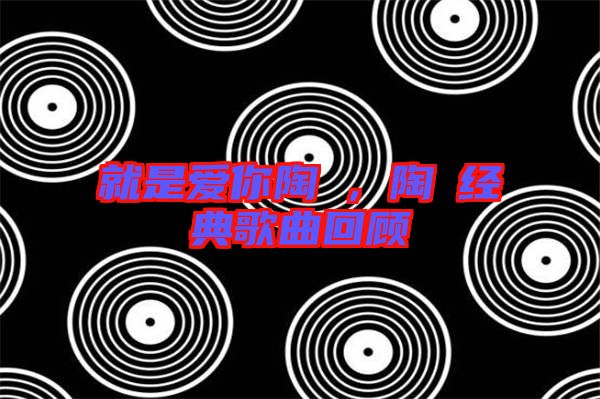 就是愛你陶喆,陶喆經典歌曲回顧