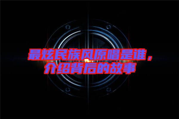 最炫民族風(fēng)原唱是誰,介紹背后的故事