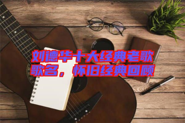 劉德華十大經典老歌歌名，懷舊經典回顧