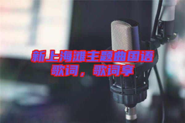 新上海灘主題曲國(guó)語(yǔ)歌詞,歌詞享