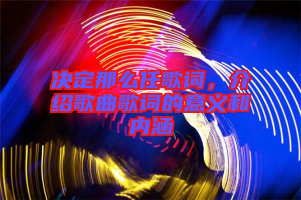 決定那么任歌詞,介紹歌曲歌詞的意義和內涵