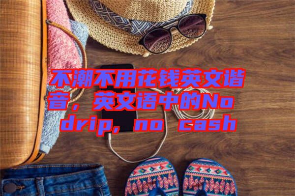不潮不用花錢英文諧音，英文語中的No drip, no cash