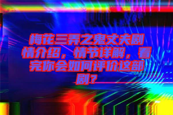 梅花三弄之鬼丈夫劇情介紹,情節(jié)詳解,看完你會如何評價這部劇?