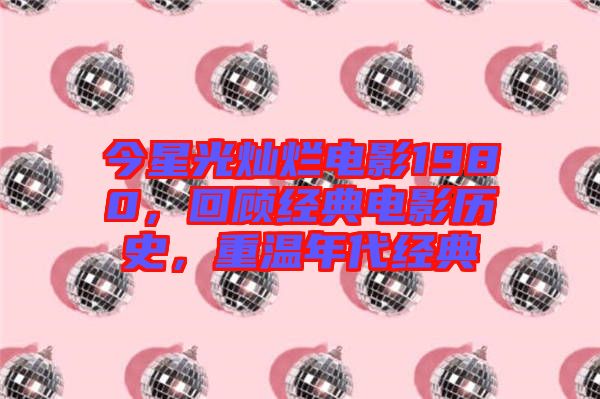 今星光燦爛電影1980，回顧經典電影歷史，重溫年代經典