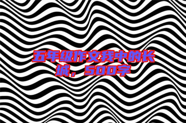 五年級(jí)作文我中的長(zhǎng)城,500字