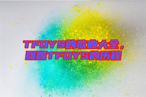 TFOYS的歌曲大全,回顧TFOYS的歷程