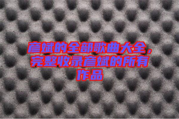 彥斌的全部歌曲大全,完整收錄彥斌的所有作品