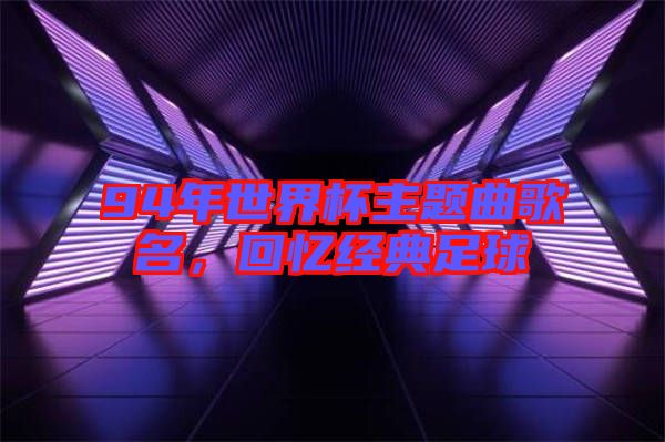 94年世界杯主題曲歌名,回憶經典足球