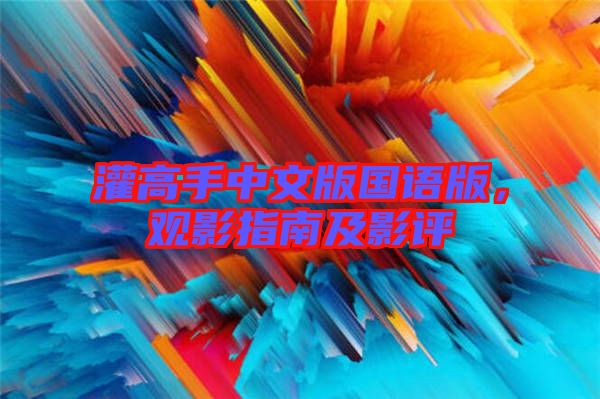 灌高手中文版國語版,觀影指南及影評