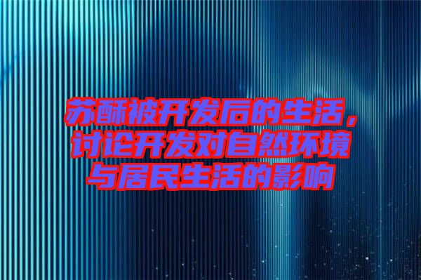 蘇酥被開發后的生活,討論開發對自然環境與居民生活的影響