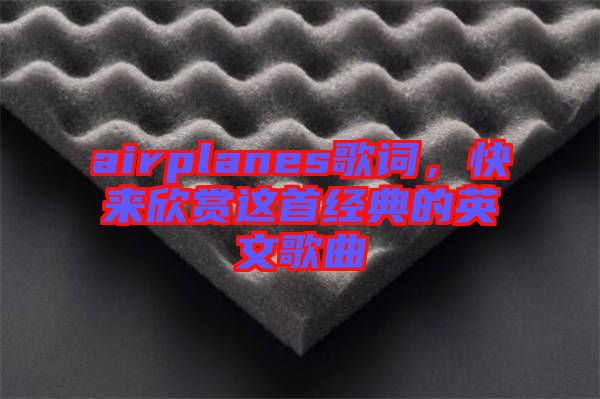 airplanes歌詞,快來欣賞這首經(jīng)典的英文歌曲