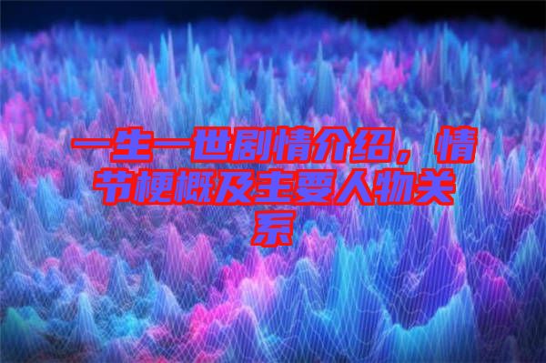 一生一世劇情介紹,情節梗概及主要人物關系