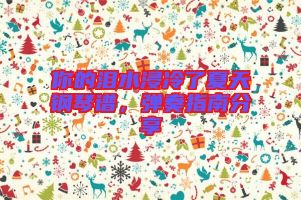 你的淚水浸冷了夏天鋼琴譜，彈奏指南分享