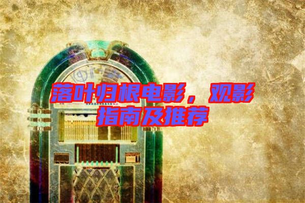 落葉歸根電影,觀影指南及推薦