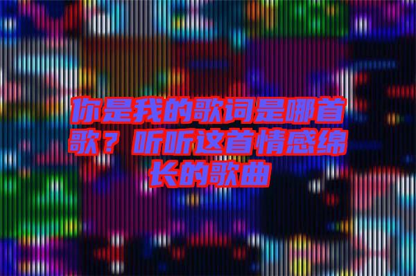 你是我的歌詞是哪首歌?聽聽這首情感綿長的歌曲