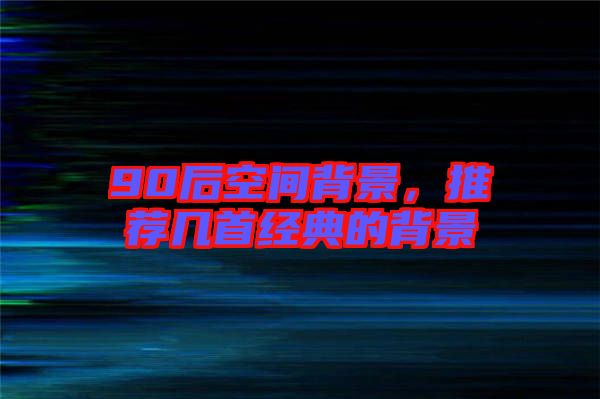 90后空間背景,推薦幾首經典的背景