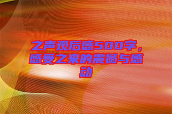 之聲觀后感500字,感受之來(lái)的震撼與感動(dòng)