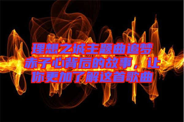 理想之城主題曲追夢(mèng)赤子心背后的故事,讓你更加了解這首歌曲