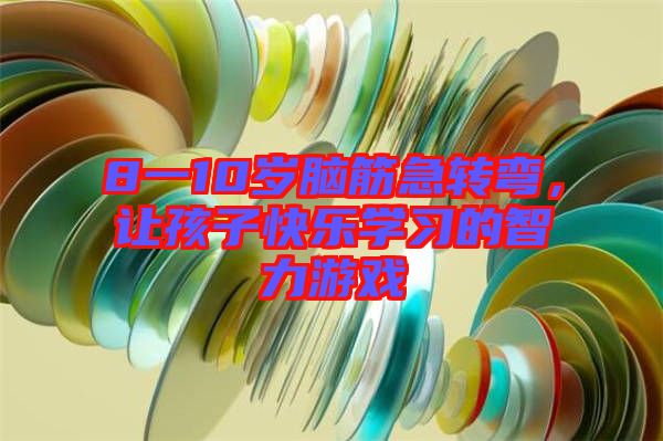 8一10歲腦筋急轉(zhuǎn)彎,讓孩子快樂學(xué)習(xí)的智力游戲