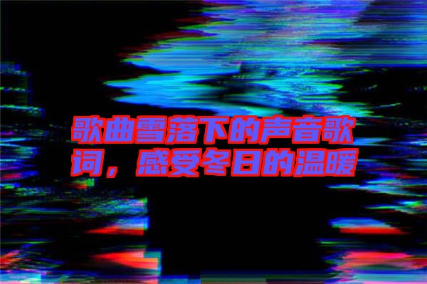 歌曲雪落下的聲音歌詞，感受冬日的溫暖
