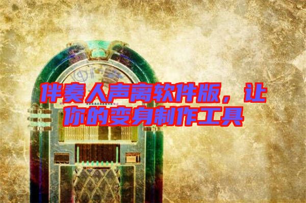 伴奏人聲離軟件版，讓你的變身制作工具