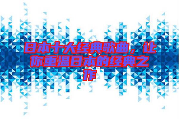 日本十大經(jīng)典歌曲,讓你重溫日本的經(jīng)典之作