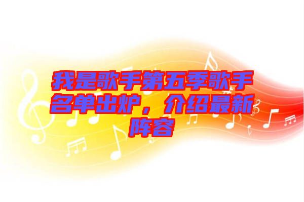 我是歌手第五季歌手名單出爐,介紹最新陣容