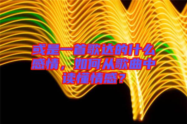 或是一首歌達(dá)的什么感情，如何從歌曲中讀懂情感？