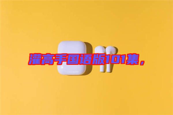灌高手國語版101集，