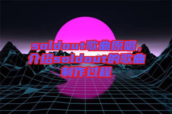 soldout歌曲原唱,介紹soldout的歌曲制作過程