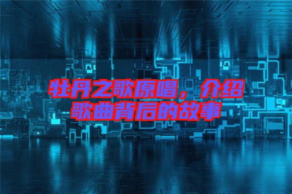 牡丹之歌原唱,介紹歌曲背后的故事