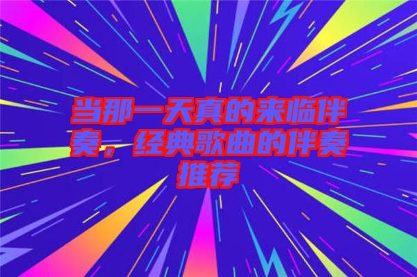 當那一天真的來臨伴奏，經典歌曲的伴奏推薦