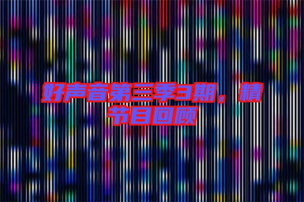 好聲音第三季3期,精節目回顧