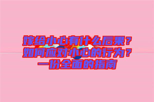 嫁給小心有什么后果?如何應對小心的行為?一份全面的指南