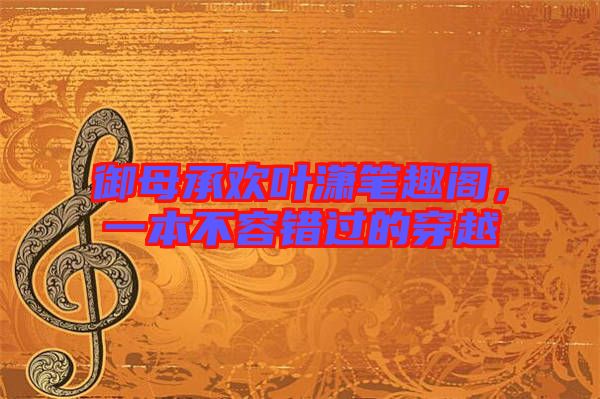 御母承歡葉瀟筆趣閣,一本不容錯過的穿越