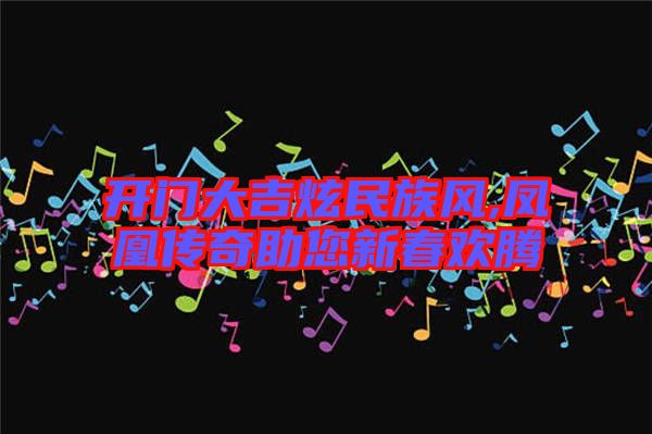 開(kāi)門(mén)大吉炫民族風(fēng),鳳凰傳奇助您新春歡騰