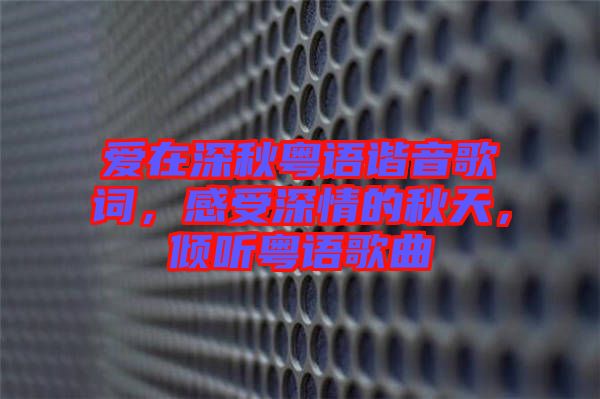 愛在深秋粵語諧音歌詞，感受深情的秋天，傾聽粵語歌曲