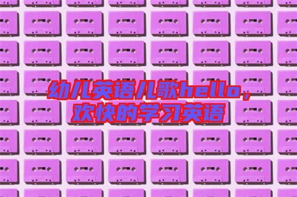 幼兒英語兒歌hello,歡快的學(xué)習(xí)英語