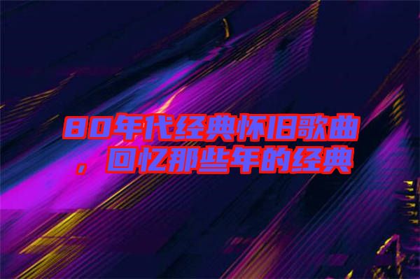80年代經典懷舊歌曲,回憶那些年的經典