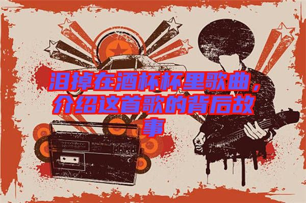 淚掉在酒杯杯里歌曲，介紹這首歌的背后故事