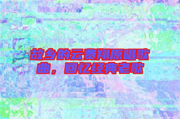 故鄉的云費翔原唱歌曲,回憶經典老歌