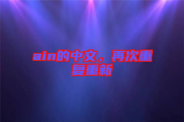 ain的中文,再次重復(fù)重新