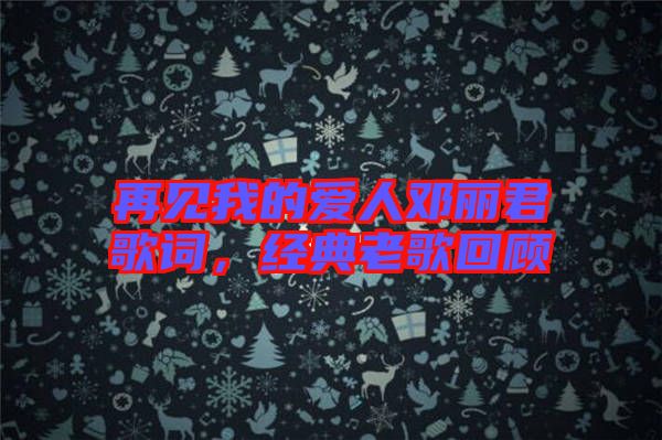 再見我的愛人鄧麗君歌詞，經典老歌回顧